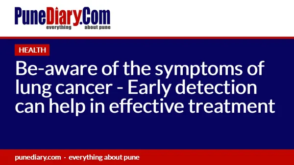 Be-aware of the symptoms of lung cancer - Early detection can help in effective treatment