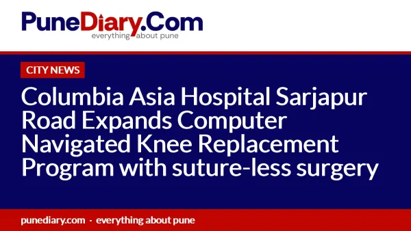 Columbia Asia Hospital Sarjapur Road Expands Computer Navigated Knee Replacement Program with suture-less surgery