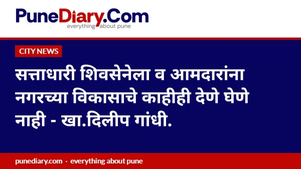 सत्ताधारी शिवसेनेला व आमदारांना नगरच्या विकासाचे काहीही देणे घेणे नाही - खा.दिलीप गांधी.