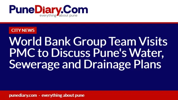 World Bank Group Team Visits PMC to Discuss Pune's Water, Sewerage and Drainage Plans
